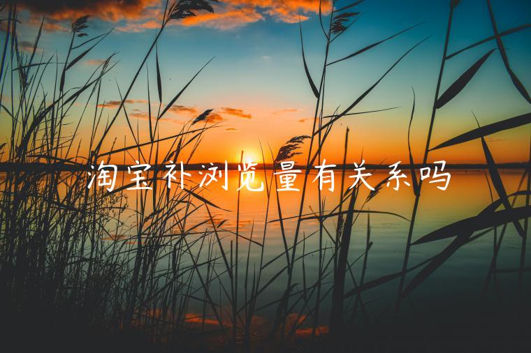 淘寶補(bǔ)瀏覽量有關(guān)系嗎